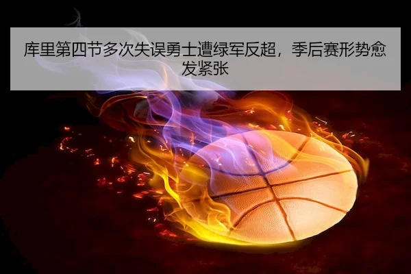 库里第四节多次失误勇士遭绿军反超，季后赛形势愈发紧张